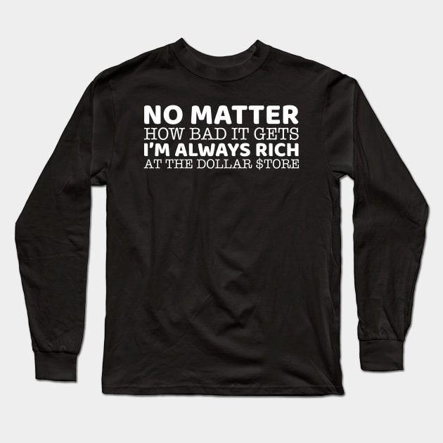 No Matter How Bad It Gets I'm Always Rich At The Dollar Store Long Sleeve T-Shirt by OffTheDome